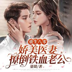 重生八零:娇美医妻撩倒铁血老公