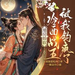 通房娇软，冷面战王被我钓疯了